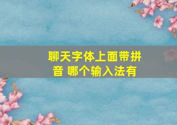 聊天字体上面带拼音 哪个输入法有